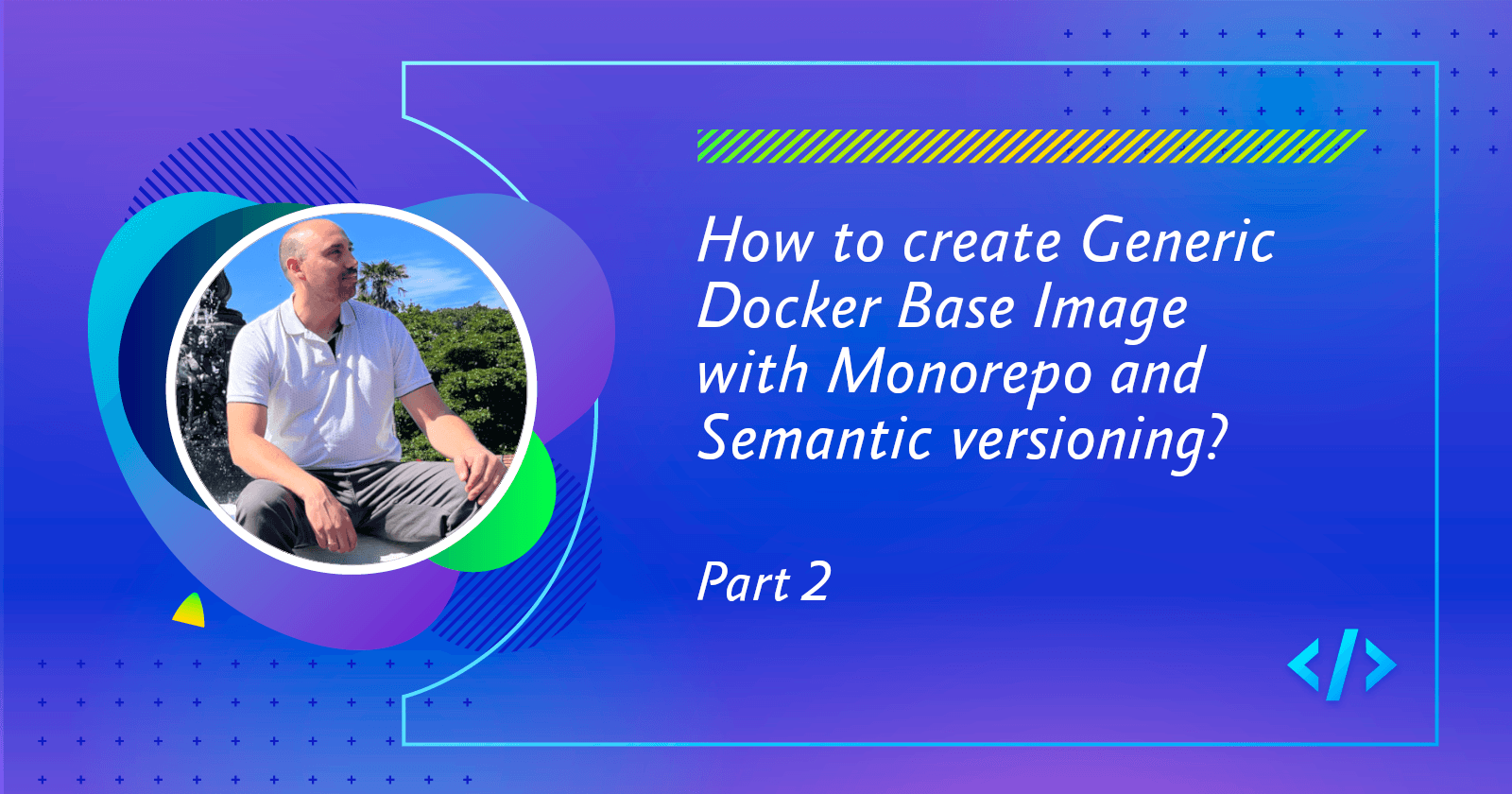 How to create a Generic Docker Base Image with Monorepo and Semantic versioning? Part 2/3